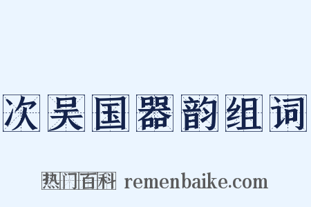 次吴国器韵组词是什么意思的图片